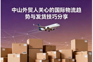 中山外贸人关心的国际物流趋势与发货技巧分享